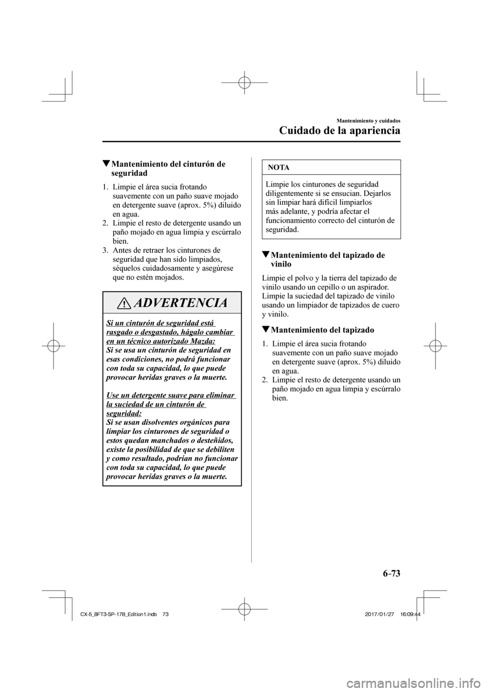 MAZDA MODEL CX-5 2018 Manual del propietario (in Spanish) 6–73
Mantenimiento y cuidados
Cuidado de la apariencia
Mantenimiento del cinturón de seguridad
1. Limpie el área sucia frotando
suavemente con un paño suave mojado
e MAZDA MODEL CX-5 2018 Manual del propietario (in Spanish) 6–73
Mantenimiento y cuidados
Cuidado de la apariencia
Mantenimiento del cinturón de seguridad
1. Limpie el área sucia frotando
suavemente con un paño suave mojado
e