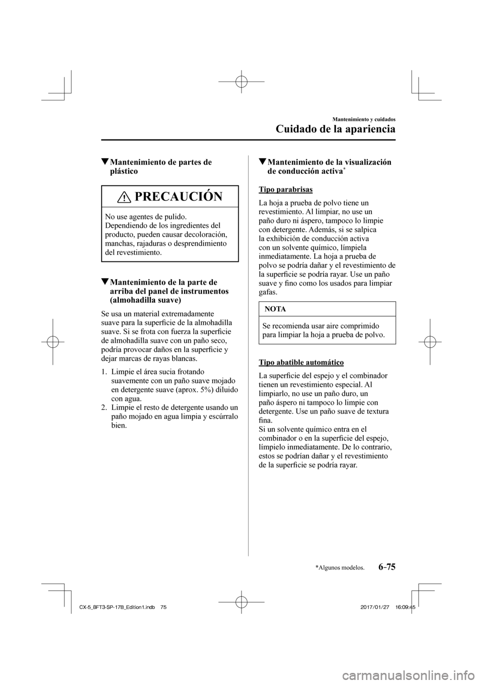MAZDA MODEL CX-5 2018 Manual del propietario (in Spanish) 6–75
Mantenimiento y cuidados
Cuidado de la apariencia
*Algunos modelos.
Mantenimiento de partes de plástico
PRECAUCIÓN
No use agentes de pulido.
Dependiendo de los ingredientes del MAZDA MODEL CX-5 2018 Manual del propietario (in Spanish) 6–75
Mantenimiento y cuidados
Cuidado de la apariencia
*Algunos modelos.
Mantenimiento de partes de plástico
PRECAUCIÓN
No use agentes de pulido.
Dependiendo de los ingredientes del