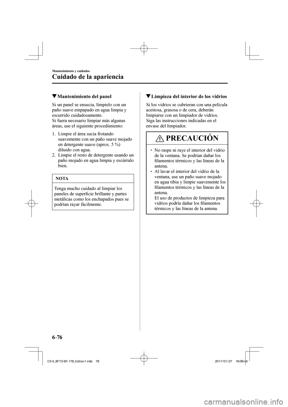 MAZDA MODEL CX-5 2018 Manual del propietario (in Spanish) 6–76
Mantenimiento y cuidados
Cuidado de la apariencia
Mantenimiento del panel
Si un panel se ensucia, límpielo con un
paño suave empapado en agua limpia y
escurrido MAZDA MODEL CX-5 2018 Manual del propietario (in Spanish) 6–76
Mantenimiento y cuidados
Cuidado de la apariencia
Mantenimiento del panel
Si un panel se ensucia, límpielo con un
paño suave empapado en agua limpia y
escurrido