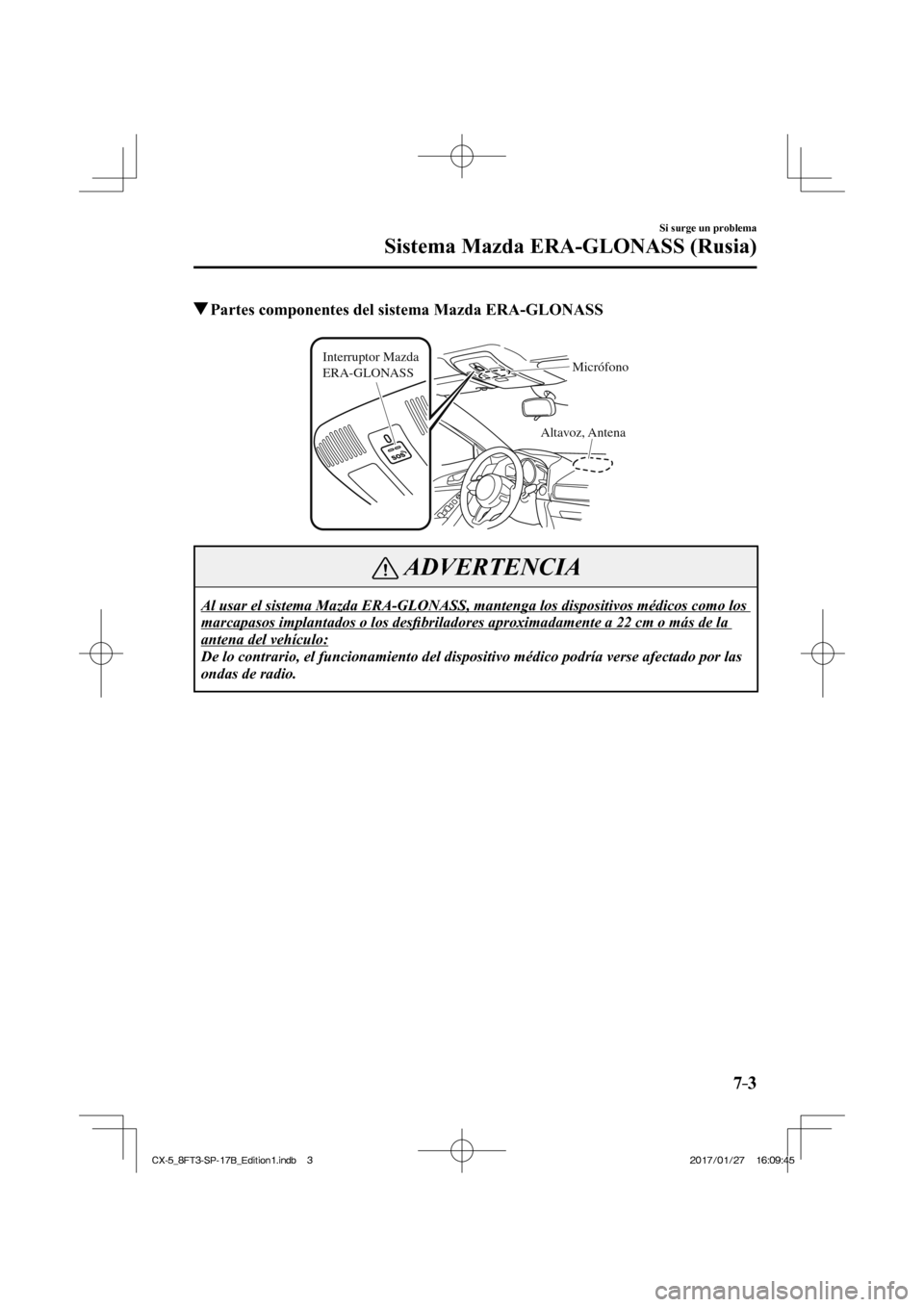 MAZDA MODEL CX-5 2018 Manual del propietario (in Spanish) 7–3
Si surge un problema
Sistema Mazda ERA-GLONASS (Rusia)
Partes componentes del sistema Mazda ERA-GLONASS
Altavoz, Antena
Interruptor Mazda
ERA-GLONASS
Micrófono
ADVERTENCIA
Al MAZDA MODEL CX-5 2018 Manual del propietario (in Spanish) 7–3
Si surge un problema
Sistema Mazda ERA-GLONASS (Rusia)
Partes componentes del sistema Mazda ERA-GLONASS
Altavoz, Antena
Interruptor Mazda
ERA-GLONASS
Micrófono
ADVERTENCIA
Al