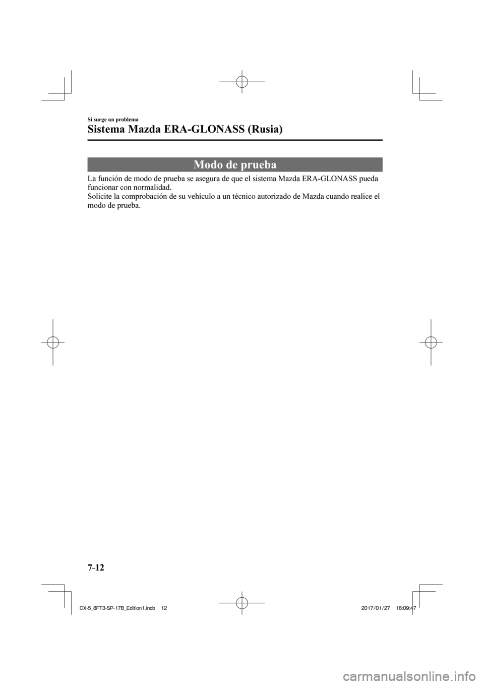 MAZDA MODEL CX-5 2018 Manual del propietario (in Spanish) 7–12
Si surge un problema
Sistema Mazda ERA-GLONASS (Rusia)
Modo de prueba
La función de modo de prueba se asegura de que el sistema Mazda ERA-G\
LONASS pueda
funcionar con normalidad.
Soli MAZDA MODEL CX-5 2018 Manual del propietario (in Spanish) 7–12
Si surge un problema
Sistema Mazda ERA-GLONASS (Rusia)
Modo de prueba
La función de modo de prueba se asegura de que el sistema Mazda ERA-G\
LONASS pueda
funcionar con normalidad.
Soli