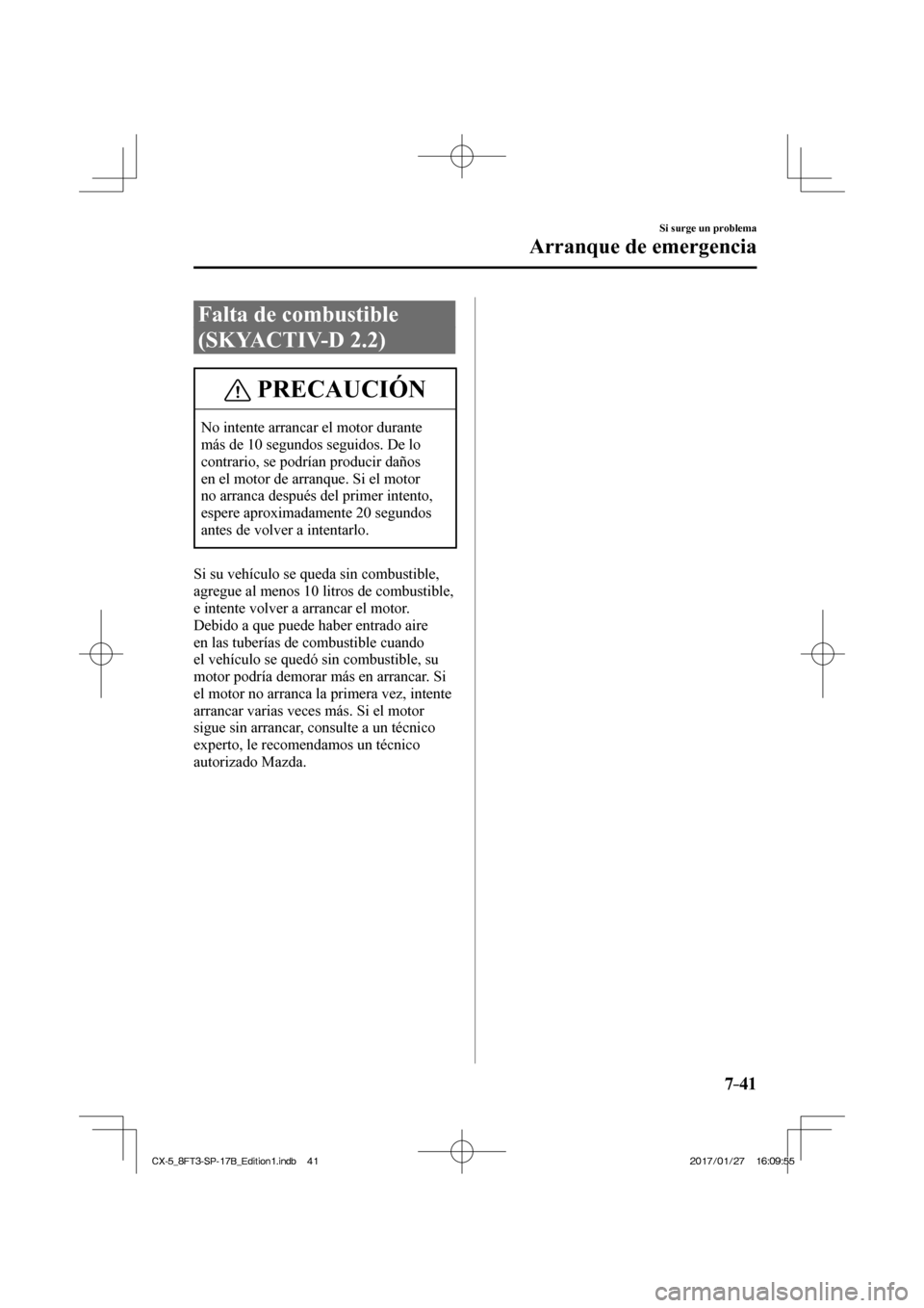 MAZDA MODEL CX-5 2018 Manual del propietario (in Spanish) 7–41
Si surge un problema
Arranque de emergencia
Falta de combustible
(SKYACTIV-D 2.2)
PRECAUCIÓN
No intente arrancar el motor durante
más de 10 segundos seguidos. De lo
contrario, se podrí MAZDA MODEL CX-5 2018 Manual del propietario (in Spanish) 7–41
Si surge un problema
Arranque de emergencia
Falta de combustible
(SKYACTIV-D 2.2)
PRECAUCIÓN
No intente arrancar el motor durante
más de 10 segundos seguidos. De lo
contrario, se podrí