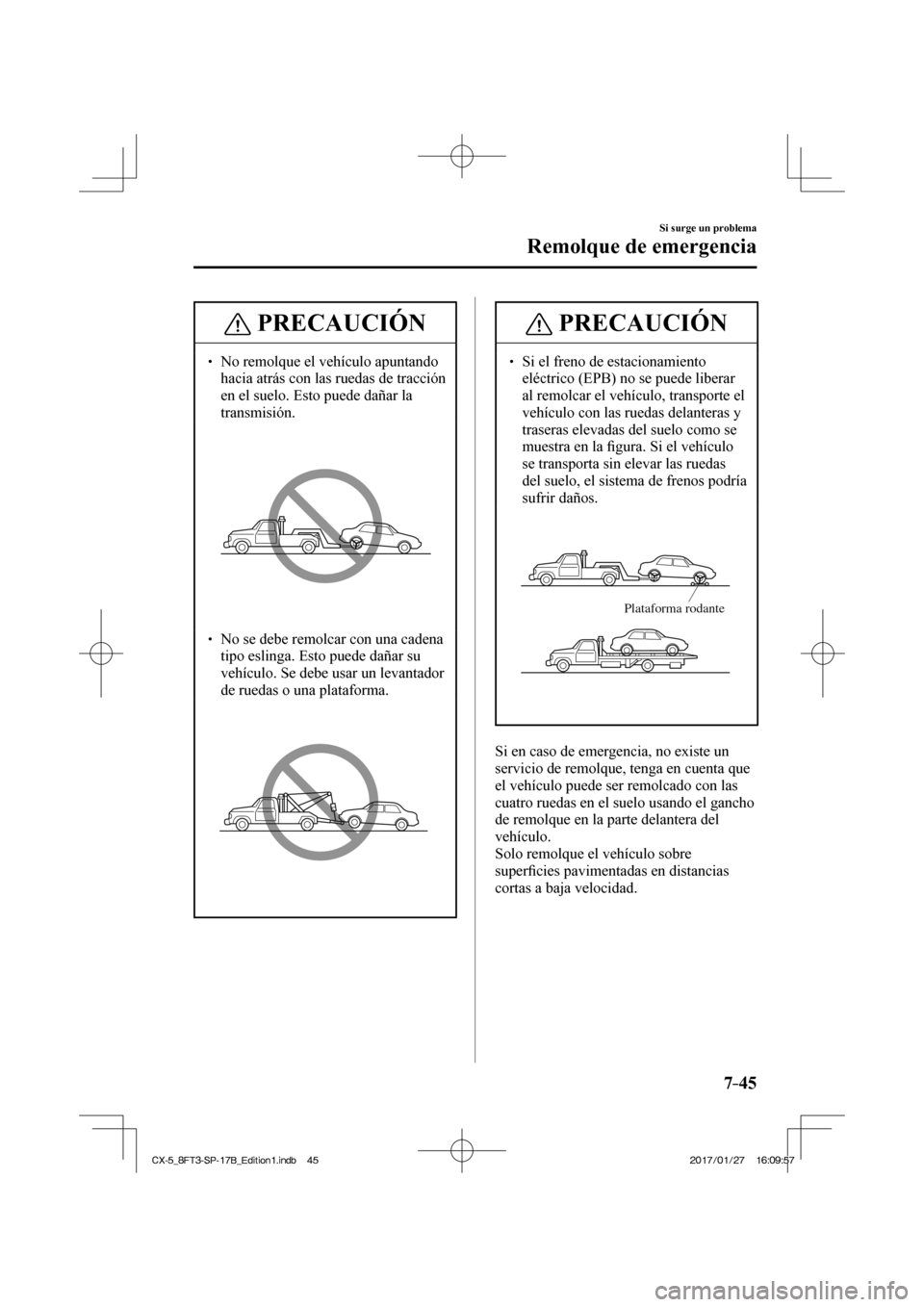 MAZDA MODEL CX-5 2018 Manual del propietario (in Spanish) 7–45
Si surge un problema
Remolque de emergencia
PRECAUCIÓN
No remolque el vehículo apuntando hacia atrás con las ruedas de tracción
en el suelo. Esto puede dañar la
transmisi MAZDA MODEL CX-5 2018 Manual del propietario (in Spanish) 7–45
Si surge un problema
Remolque de emergencia
PRECAUCIÓN
No remolque el vehículo apuntando hacia atrás con las ruedas de tracción
en el suelo. Esto puede dañar la
transmisi
