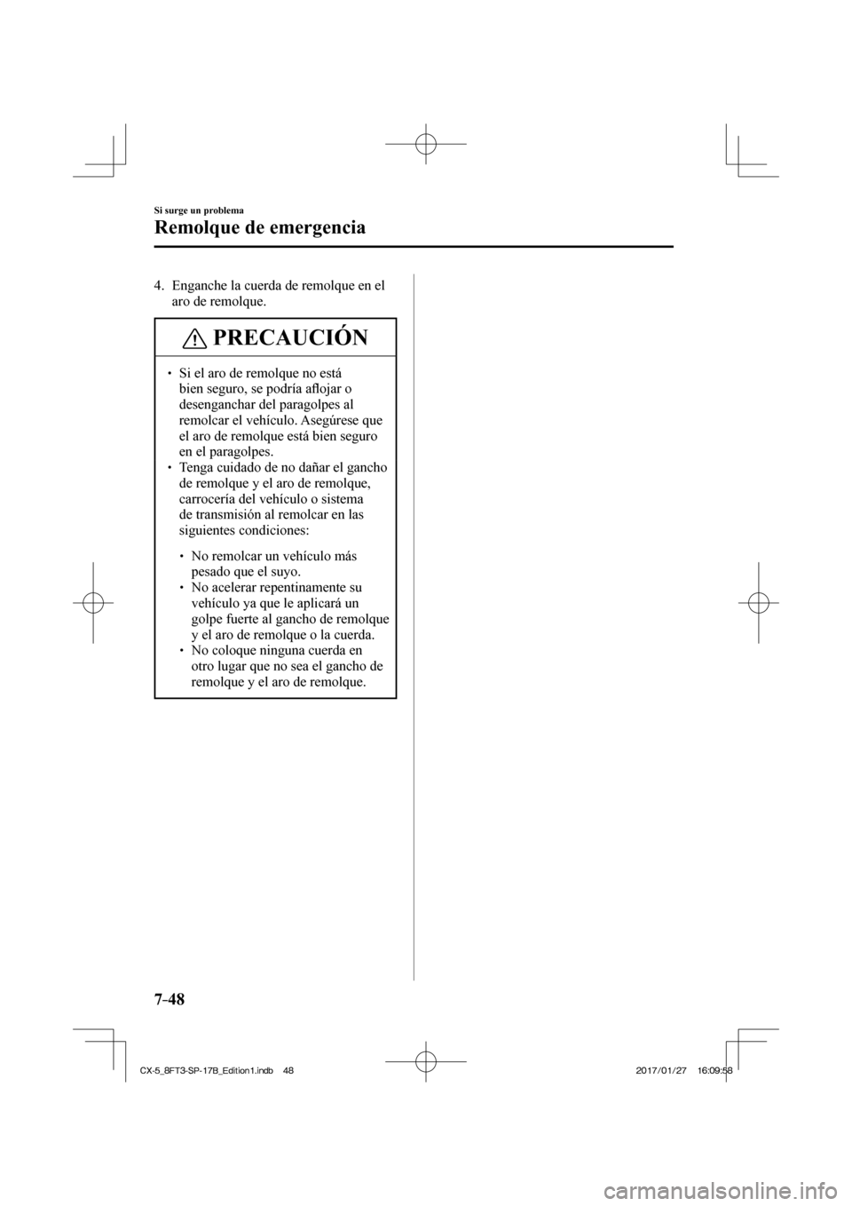 MAZDA MODEL CX-5 2018 Manual del propietario (in Spanish) 7–48
Si surge un problema
Remolque de emergencia
4. Enganche la cuerda de remolque en el aro de remolque.
PRECAUCIÓN
Si el aro de remolque no está bien seguro, se podría a fl MAZDA MODEL CX-5 2018 Manual del propietario (in Spanish) 7–48
Si surge un problema
Remolque de emergencia
4. Enganche la cuerda de remolque en el aro de remolque.
PRECAUCIÓN
Si el aro de remolque no está bien seguro, se podría a fl
