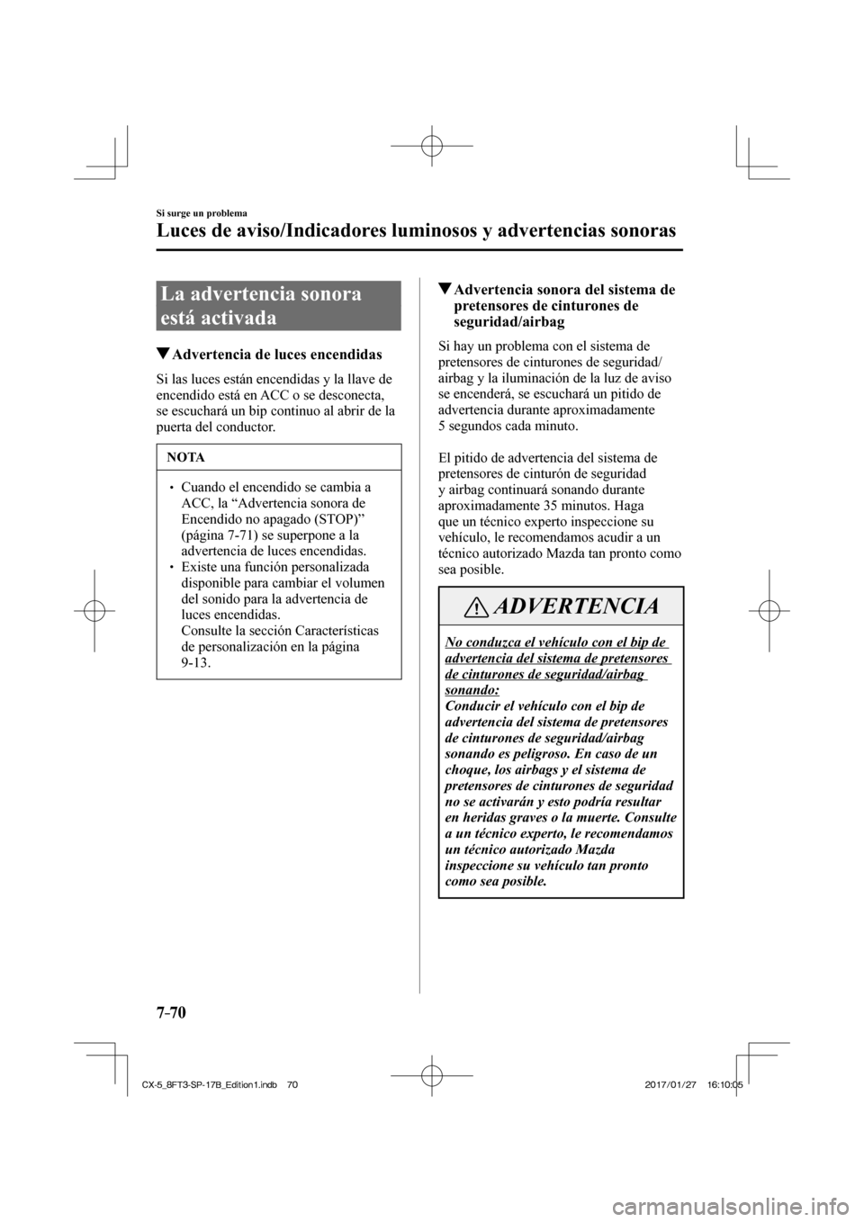 MAZDA MODEL CX-5 2018  Manual del propietario (in Spanish) 7–70
Si surge un problema
Luces de aviso/Indicadores luminosos y advertencias sonoras
 La advertencia sonora 
está activada
                   Advertencia de luces encendidas
                Si  la