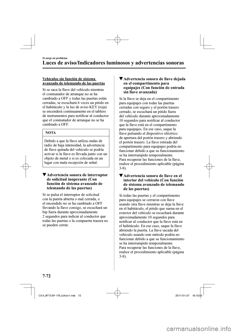 MAZDA MODEL CX-5 2018  Manual del propietario (in Spanish) 7–72
Si surge un problema
Luces de aviso/Indicadores luminosos y advertencias sonoras
  Vehículos sin función de sistema 
avanzado de telemando de las puertas
    Si se saca la llave del vehículo