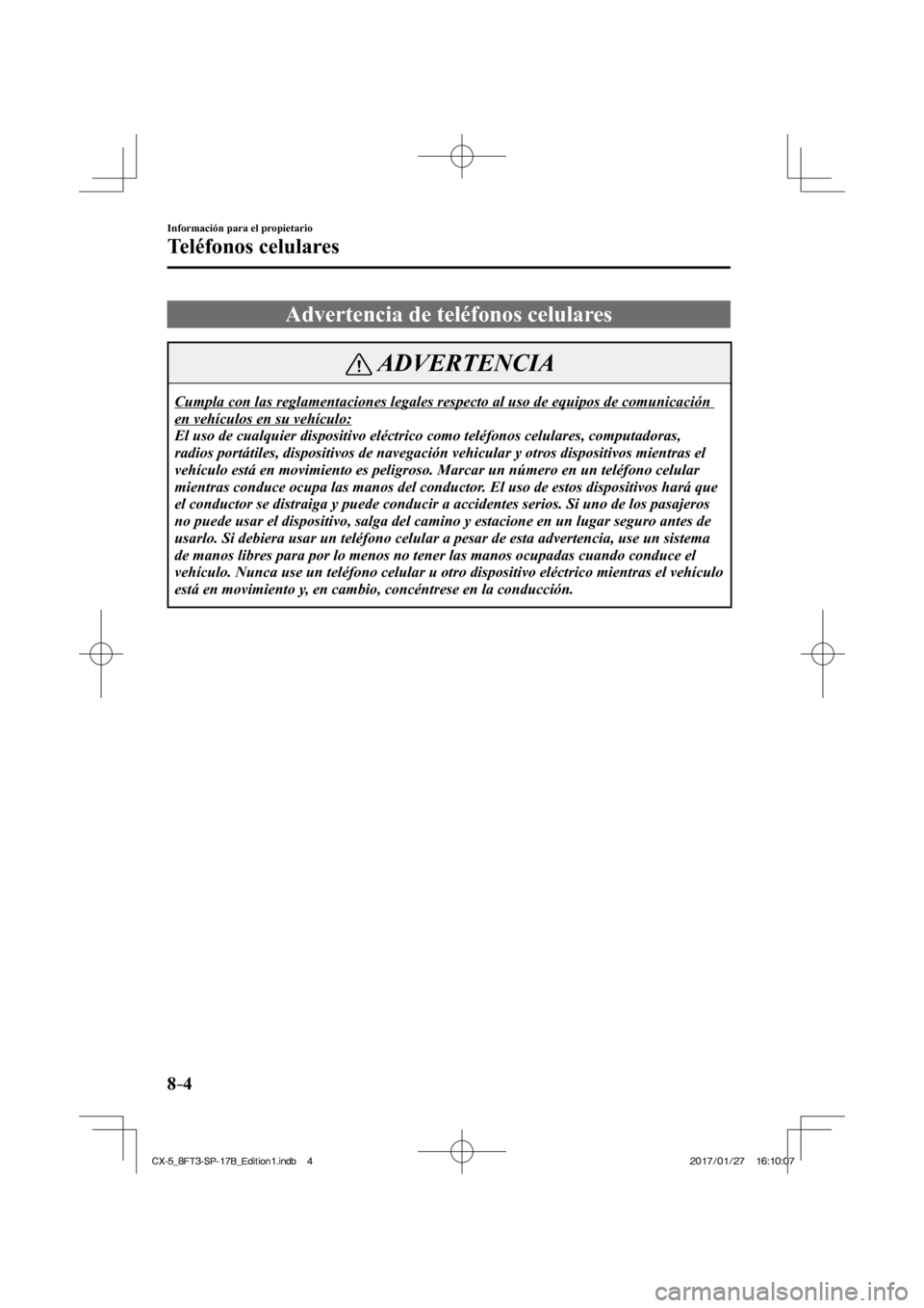 MAZDA MODEL CX-5 2018  Manual del propietario (in Spanish) 8–4
Información para el propietario
Teléfonos celulares
              Advertencia  de  teléfonos  celulares
 ADVERTENCIA
 Cumpla con las reglamentaciones legales respecto al uso de equipos de co\