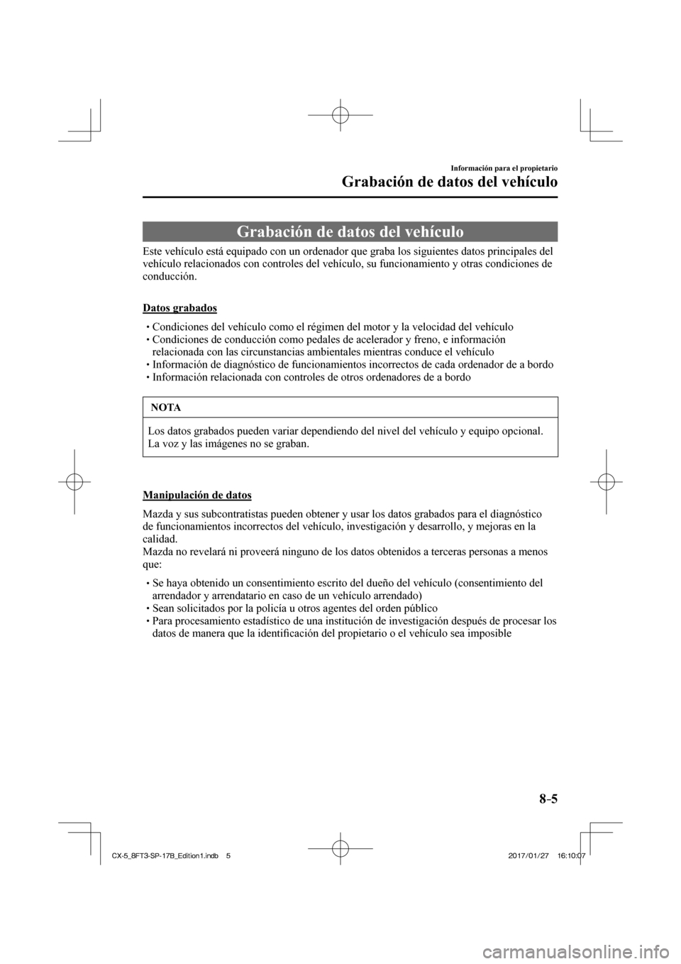 MAZDA MODEL CX-5 2018  Manual del propietario (in Spanish) 8–5
Información para el propietario
Grabación de datos del vehículo
      Grabación  de  datos  del  vehículo
            Este vehículo está equipado con un ordenador que graba los siguien\
t