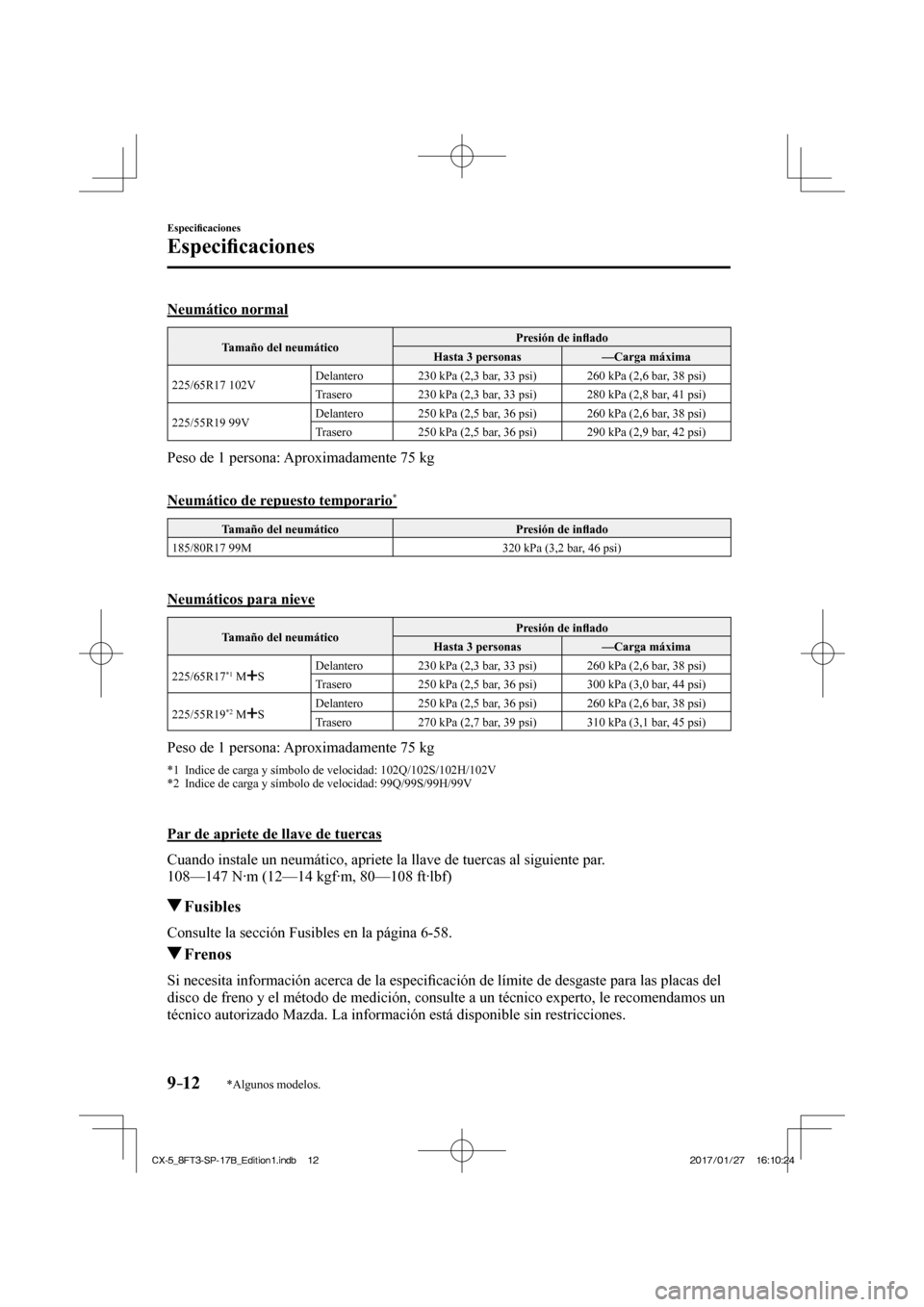 MAZDA MODEL CX-5 2018  Manual del propietario (in Spanish) 9–12
Especiﬁ caciones
Especiﬁ caciones
*Algunos modelos.
    Neumático  normal
 Tamaño del neumático   Presión de inﬂ
 ado 
 Hasta 3 personas   —Carga máxima 
 225/65R17  102V   Delante