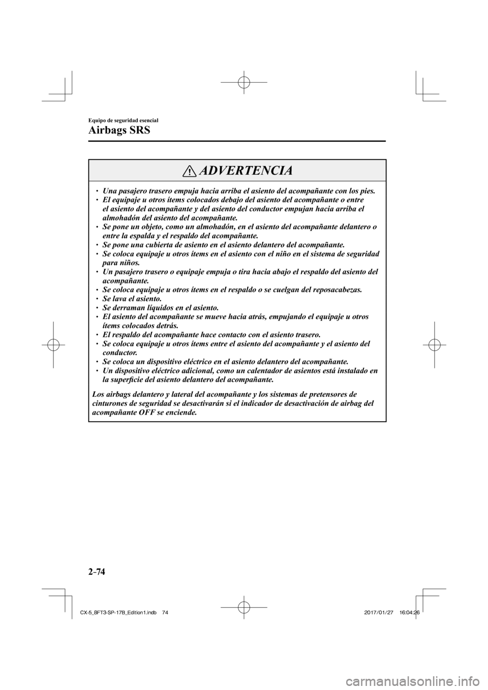 MAZDA MODEL CX-5 2018 Manual del propietario (in Spanish) 2–74
Equipo de seguridad esencial
Airbags SRS
ADVERTENCIA
Una pasajero trasero empuja hacia arriba el asiento del acompañante c\
on los pies. El equipaje u otros ítems MAZDA MODEL CX-5 2018 Manual del propietario (in Spanish) 2–74
Equipo de seguridad esencial
Airbags SRS
ADVERTENCIA
Una pasajero trasero empuja hacia arriba el asiento del acompañante c\
on los pies. El equipaje u otros ítems