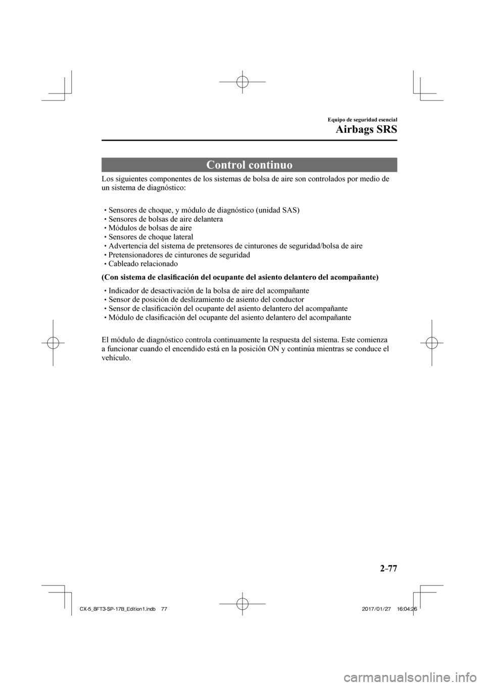 MAZDA MODEL CX-5 2018 Manual del propietario (in Spanish) 2–77
Equipo de seguridad esencial
Airbags SRS
Control continuo
Los siguientes componentes de los sistemas de bolsa de aire son controla\
dos por medio de
un sistema de diagnóstico:
MAZDA MODEL CX-5 2018 Manual del propietario (in Spanish) 2–77
Equipo de seguridad esencial
Airbags SRS
Control continuo
Los siguientes componentes de los sistemas de bolsa de aire son controla\
dos por medio de
un sistema de diagnóstico: