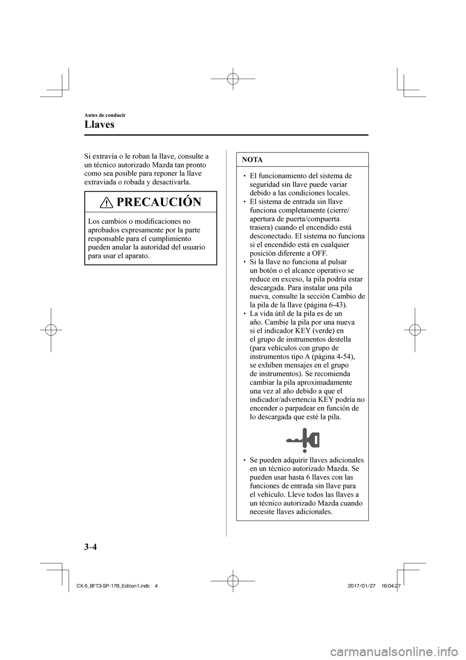 MAZDA MODEL CX-5 2018 Manual del propietario (in Spanish) 3–4
Antes de conducir
Llaves
Si extravía o le roban la llave, consulte a
un técnico autorizado Mazda tan pronto
como sea posible para reponer la llave
extraviada o robada y desactivarla.
P MAZDA MODEL CX-5 2018 Manual del propietario (in Spanish) 3–4
Antes de conducir
Llaves
Si extravía o le roban la llave, consulte a
un técnico autorizado Mazda tan pronto
como sea posible para reponer la llave
extraviada o robada y desactivarla.
P