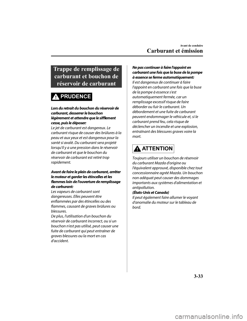 MAZDA MODEL CX-5 2018 Manuel du propriétaire (in French) Trappe de remplissage decarburant et bouchon de réservoir de carburant
PRUDENCE
Lors du retrait du bouchon du réservoir de
carburant, desserrer le bouchon
légèrement et attendre que le sifflement
MAZDA MODEL CX-5 2018 Manuel du propriétaire (in French) Trappe de remplissage decarburant et bouchon de réservoir de carburant
PRUDENCE
Lors du retrait du bouchon du réservoir de
carburant, desserrer le bouchon
légèrement et attendre que le sifflement