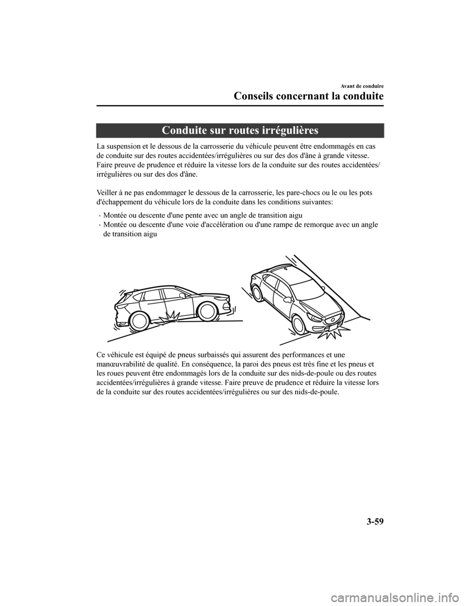 MAZDA MODEL CX-5 2018 Manuel du propriétaire (in French) Conduite sur routes irrégulières
La suspension et le dessous de la carrosserie du véhicule peuvent être endommagés en cas
de conduite sur des routes accidentées/irrégulières ou sur des dos d MAZDA MODEL CX-5 2018 Manuel du propriétaire (in French) Conduite sur routes irrégulières
La suspension et le dessous de la carrosserie du véhicule peuvent être endommagés en cas
de conduite sur des routes accidentées/irrégulières ou sur des dos d