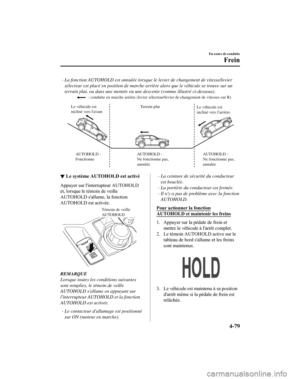 MAZDA MODEL CX-5 2018 Manuel du propriétaire (in French) La fonction AUTOHOLD est annulée lorsque le levier de changement de vitesse/levier
sélecteur est placé en position de marche arrière alors que le véhicule se trouve sur un
terrain plat, ou dan MAZDA MODEL CX-5 2018 Manuel du propriétaire (in French) La fonction AUTOHOLD est annulée lorsque le levier de changement de vitesse/levier
sélecteur est placé en position de marche arrière alors que le véhicule se trouve sur un
terrain plat, ou dan