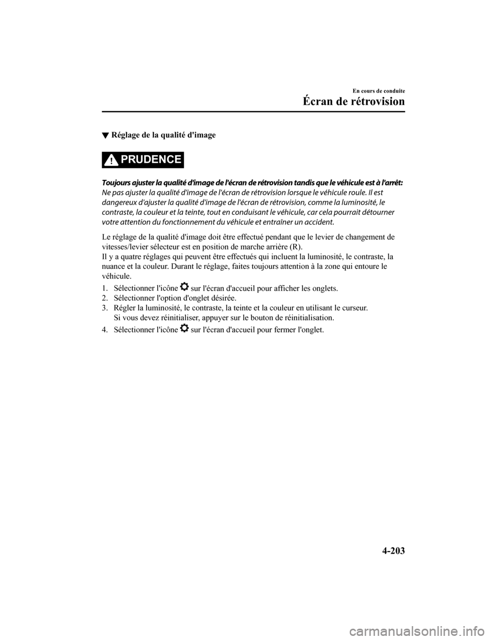 MAZDA MODEL CX-5 2018 Manuel du propriétaire (in French) ▼Réglage de la qualité dimage
PRUDENCE
Toujours ajuster la qualité dimage de lécran de rétrovision tandis que le véhicule est à larrêt:
Ne pas ajuster la qualité dimage de lécran de MAZDA MODEL CX-5 2018 Manuel du propriétaire (in French) ▼Réglage de la qualité dimage
PRUDENCE
Toujours ajuster la qualité dimage de lécran de rétrovision tandis que le véhicule est à larrêt:
Ne pas ajuster la qualité dimage de lécran de