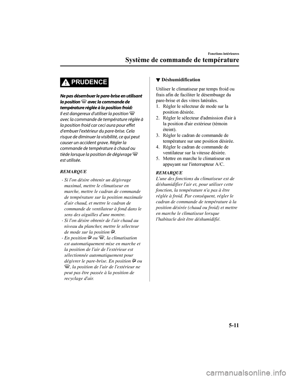 MAZDA MODEL CX-5 2018 Manuel du propriétaire (in French) PRUDENCE
Ne pas désembuer le pare-brise en utilisant
la position
avec la commande de
température réglée à la position froid:
Il est dangereux dutiliser la position
avec la commande de tempér MAZDA MODEL CX-5 2018 Manuel du propriétaire (in French) PRUDENCE
Ne pas désembuer le pare-brise en utilisant
la position
avec la commande de
température réglée à la position froid:
Il est dangereux dutiliser la position
avec la commande de tempér