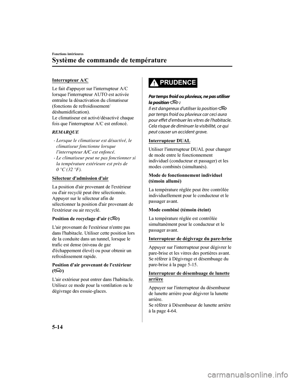 MAZDA MODEL CX-5 2018  Manuel du propriétaire (in French) Interrupteur A/C
Le fait dappuyer sur linterrupteur A/C
lorsque linterrupteur AUTO est activée
entraîne la désactivation du climatiseur
(fonctions de refroidissement/
déshumidification).
Le cli
