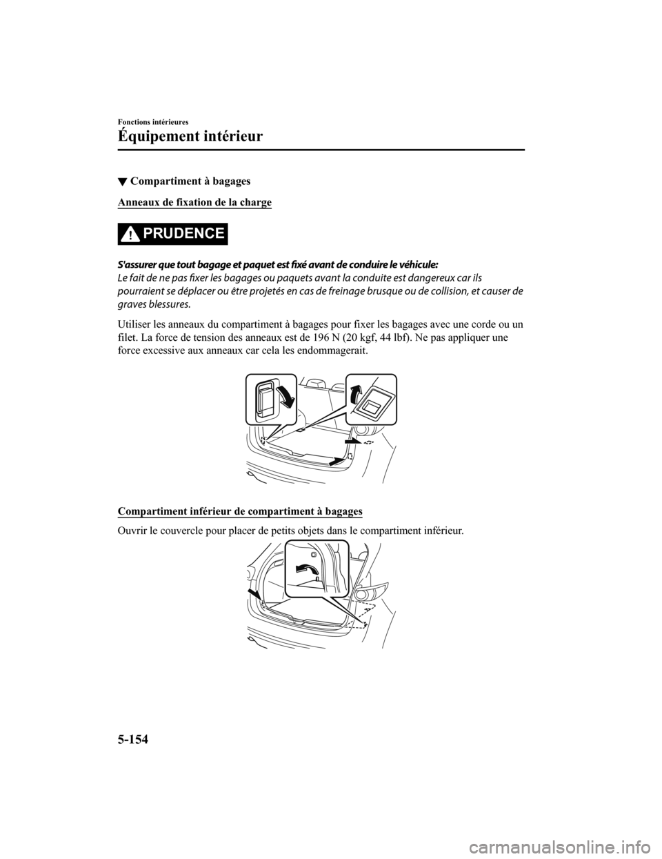 MAZDA MODEL CX-5 2018 Manuel du propriétaire (in French) ▼Compartiment à bagages
Anneaux de fixation de la charge
PRUDENCE
Sassurer que tout bagage et paquet est
fixé avant de conduire le véhicule:
Le fait de ne pas fixer les bagages ou paquets avan MAZDA MODEL CX-5 2018 Manuel du propriétaire (in French) ▼Compartiment à bagages
Anneaux de fixation de la charge
PRUDENCE
Sassurer que tout bagage et paquet est
fixé avant de conduire le véhicule:
Le fait de ne pas fixer les bagages ou paquets avan