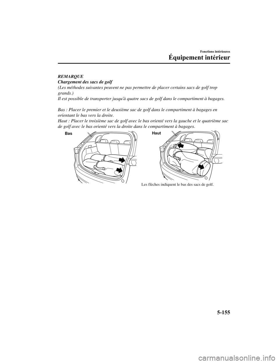 MAZDA MODEL CX-5 2018 Manuel du propriétaire (in French) REMARQUE
Chargement des sacs de golf
(Les méthodes suivantes peuvent ne pas permettre de placer certains sacs de golf trop
grands.)
Il est possible de transporter jusquà quatre sacs de golf dans le MAZDA MODEL CX-5 2018 Manuel du propriétaire (in French) REMARQUE
Chargement des sacs de golf
(Les méthodes suivantes peuvent ne pas permettre de placer certains sacs de golf trop
grands.)
Il est possible de transporter jusquà quatre sacs de golf dans le
