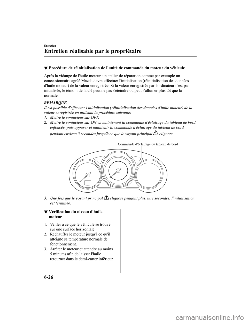 MAZDA MODEL CX-5 2018 Manuel du propriétaire (in French) ▼Procédure de réinitialisation de lunité de commande du moteur
du véhicule
Après la vidange de lhuile moteur, un atelier de réparation comme par exemple un
concessionnaire agréé Mazda dev MAZDA MODEL CX-5 2018 Manuel du propriétaire (in French) ▼Procédure de réinitialisation de lunité de commande du moteur
du véhicule
Après la vidange de lhuile moteur, un atelier de réparation comme par exemple un
concessionnaire agréé Mazda dev