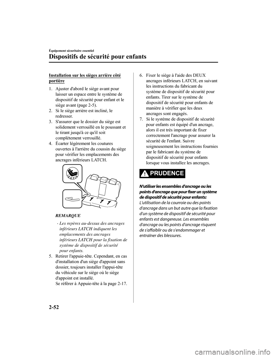 MAZDA MODEL CX-5 2018  Manuel du propriétaire (in French) Installation sur les sièges arrière côté
portière
1. Ajuster dabord le siège avant pourlaisser un espace entre le système de
dispositif de sécurité pour enfant et le
siège avant (page 2-5).