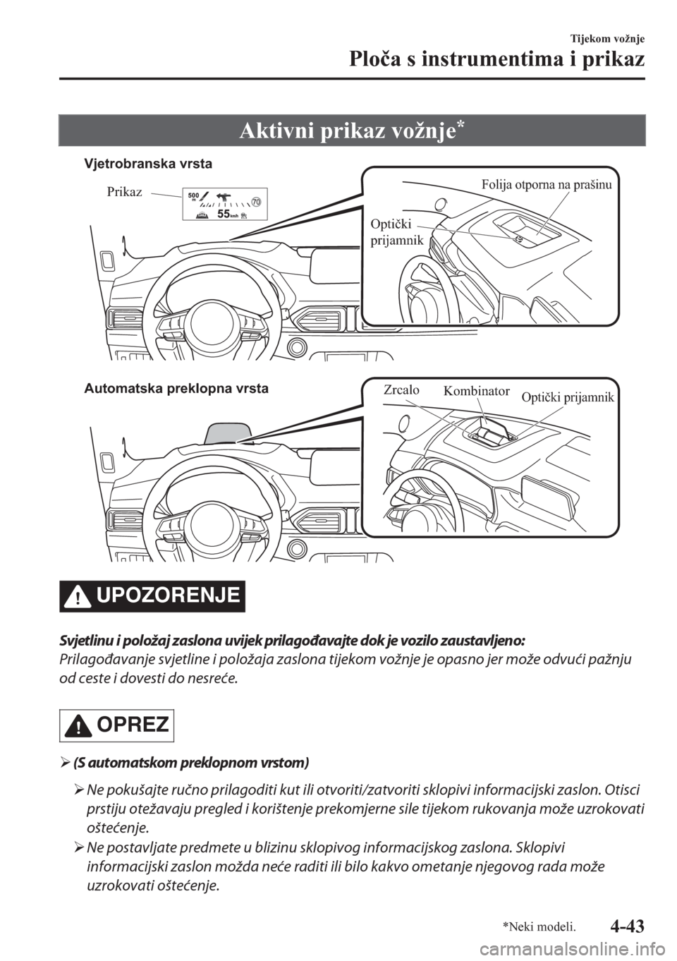 MAZDA MODEL CX-5 2018  Upute za uporabu (in Crotian) Aktivni prikaz vožnje*
Folija otporna na prašinuPrikaz
Optički 
prijamnik Vjetrobranska vrsta
Automatska preklopna vrsta
Kombinator
Optički prijamnikZrcalo
UPOZORENJE
Svjetlinu i položaj zaslona 