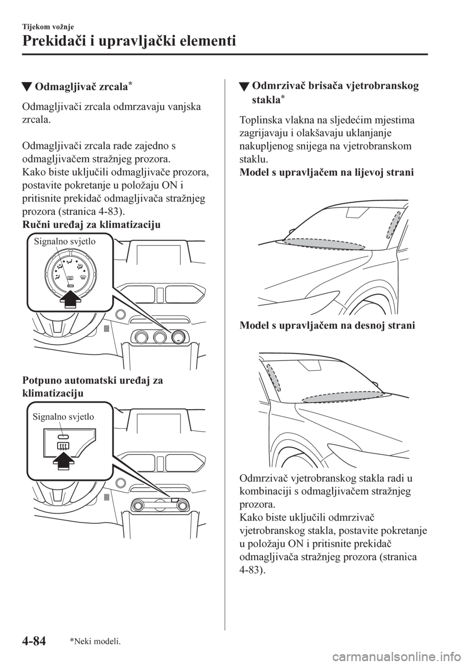 MAZDA MODEL CX-5 2018  Upute za uporabu (in Crotian) tOdmagljiva�þ zrcala*
Odmagljiva�þi zrcala odmrzavaju vanjska
zrcala.
 
Odmagljiva�þi zrcala rade zajedno s
odmagljiva�þem stražnjeg prozora.
Kako biste uklju�þili odmagljiva�þe prozora,
postav