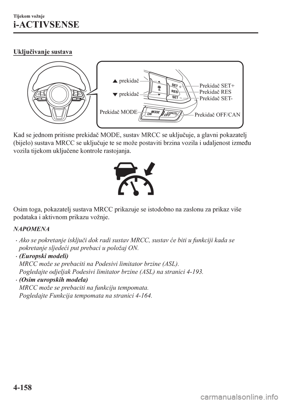 MAZDA MODEL CX-5 2018  Upute za uporabu (in Crotian) Uklju�þivanje sustava
Prekidač OFF/CANPrekidač RES
Prekidač SET- Prekidač SET+
prekidač prekidač
Prekidač MODE
Kad se jednom pritisne prekida�þ MODE, sustav MRCC se uklju�þuje, a glavni poka
