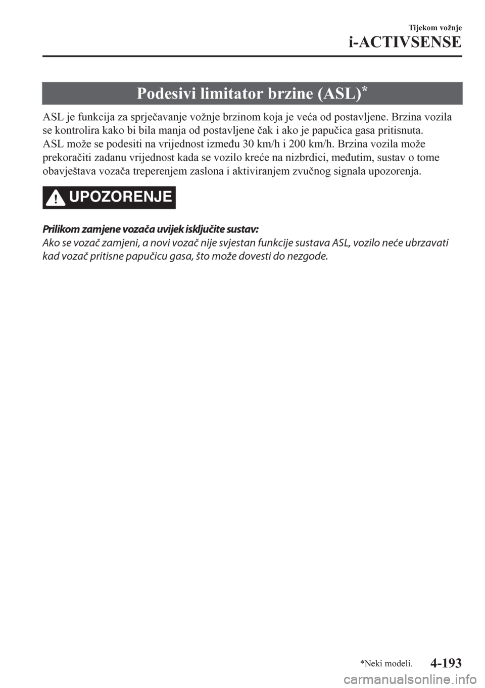 MAZDA MODEL CX-5 2018  Upute za uporabu (in Crotian) Podesivi limitator brzine (ASL)*
ASL je funkcija za sprje�þavanje vožnje brzinom koja je ve�üa od postavljene. Brzina vozila
se kontrolira kako bi bila manja od postavljene �þak i ako je papu�þic