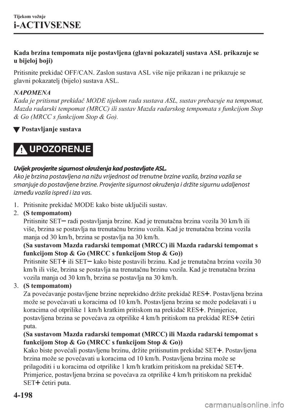 MAZDA MODEL CX-5 2018  Upute za uporabu (in Crotian) Kada brzina tempomata nije postavljena (glavni pokazatelj sustava ASL prikazuje se
u bijeloj boji)
Pritisnite prekida�þ OFF/CAN. Zaslon sustava ASL više nije prikazan i ne prikazuje se
glavni pokaza