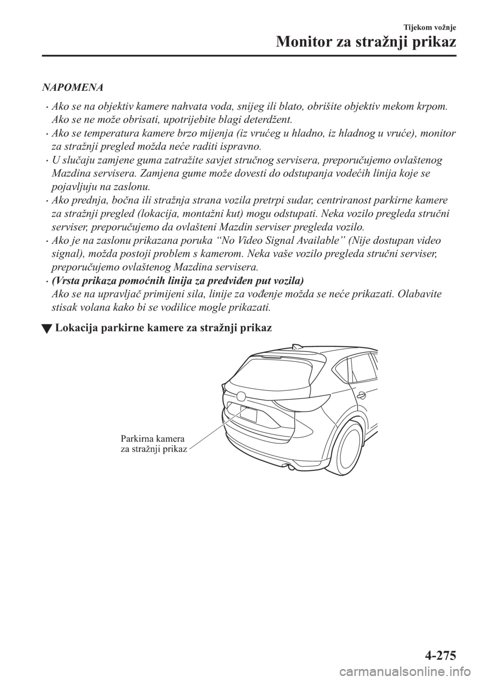 MAZDA MODEL CX-5 2018  Upute za uporabu (in Crotian) NAPOMENA
•Ako se na objektiv kamere nahvata voda, snijeg ili blato, obrišite objektiv mekom krpom.
Ako se ne može obrisati, upotrijebite blagi deterdžent.
•Ako se temperatura kamere brzo mijenj