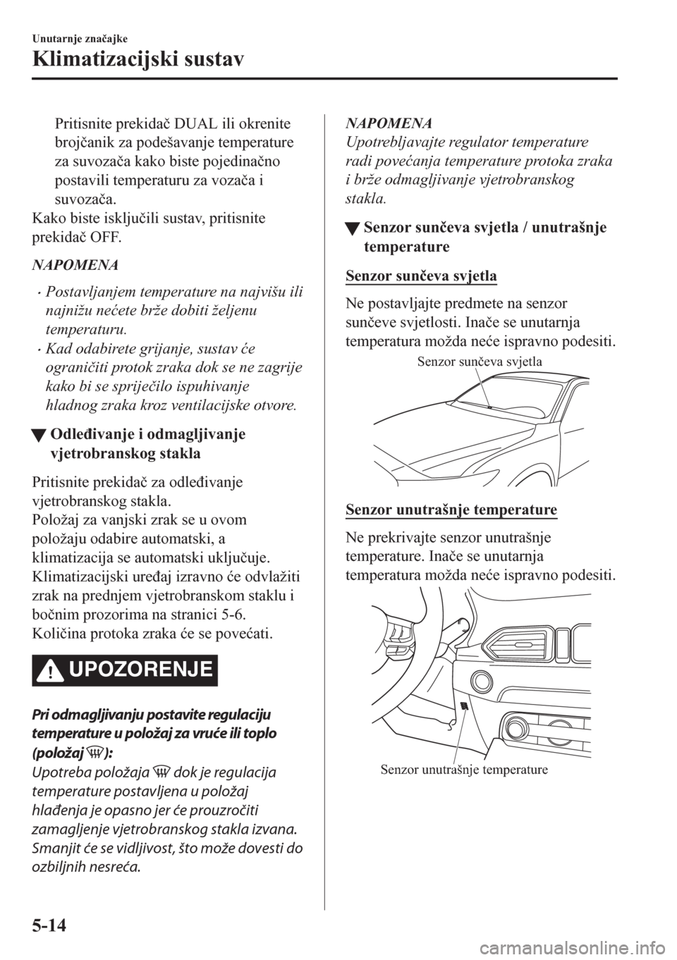 MAZDA MODEL CX-5 2018  Upute za uporabu (in Crotian) Pritisnite prekida�þ DUAL ili okrenite
broj�þanik za podešavanje temperature
za suvoza�þa kako biste pojedina�þno
postavili temperaturu za voza�þa i
suvoza�þa.
Kako biste isklju�þili sustav, p