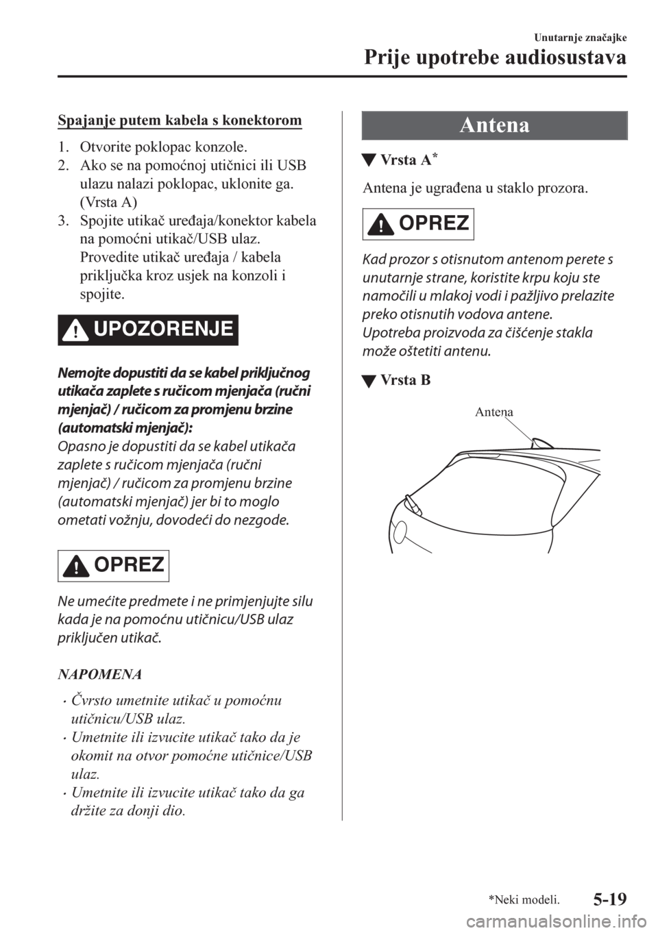 MAZDA MODEL CX-5 2018  Upute za uporabu (in Crotian) Spajanje putem kabela s konektorom
1. Otvorite poklopac konzole.
2. Ako se na pomo�ünoj uti�þnici ili USB
ulazu nalazi poklopac, uklonite ga.
(Vrsta A)
3. Spojite utika�þ ure�ÿaja/konektor kabela
