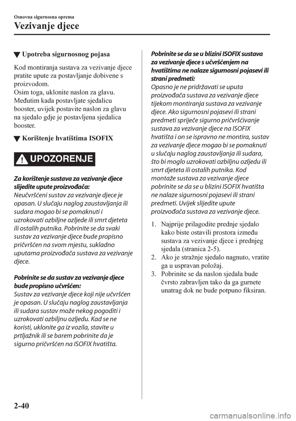 MAZDA MODEL CX-5 2018  Upute za uporabu (in Crotian) tUpotreba sigurnosnog pojasa
Kod montiranja sustava za vezivanje djece
pratite upute za postavljanje dobivene s
proizvodom.
Osim toga, uklonite naslon za glavu.
Me�ÿutim kada postavljate sjedalicu
bo