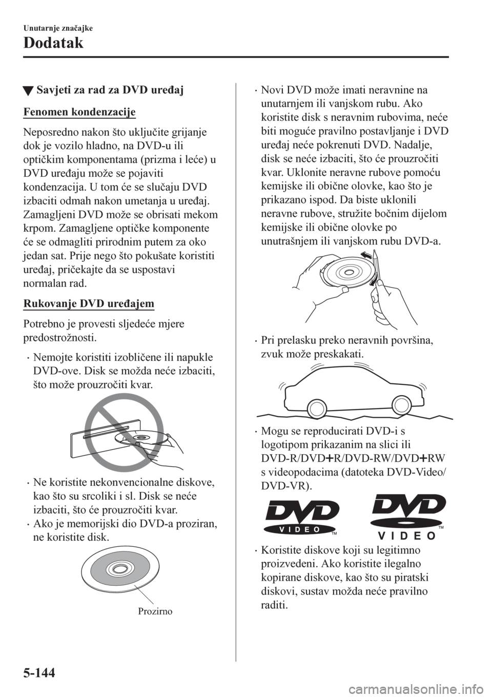 MAZDA MODEL CX-5 2018  Upute za uporabu (in Crotian) tSavjeti za rad za DVD ure�ÿaj
Fenomen kondenzacije
Neposredno nakon što uklju�þite grijanje
dok je vozilo hladno, na DVD-u ili
opti�þkim komponentama (prizma i le�üe) u
DVD ure�ÿaju može se po