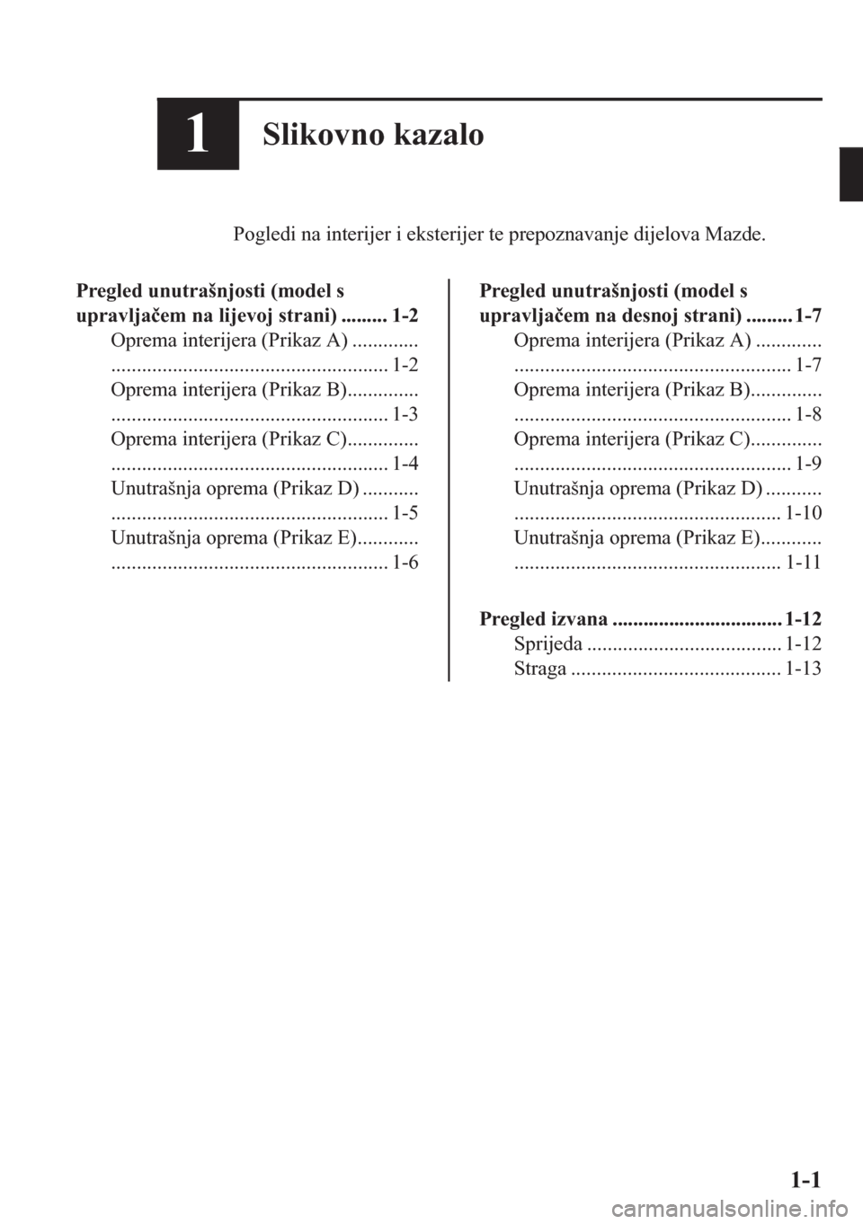 MAZDA MODEL CX-5 2018  Upute za uporabu (in Crotian) 1Slikovno kazalo
Pogledi na interijer i eksterijer te prepoznavanje dijelova Mazde.
Pregled unutrašnjosti (model s
upravlja�þem na lijevoj strani) ......... 1-2
Oprema interijera (Prikaz A) ........