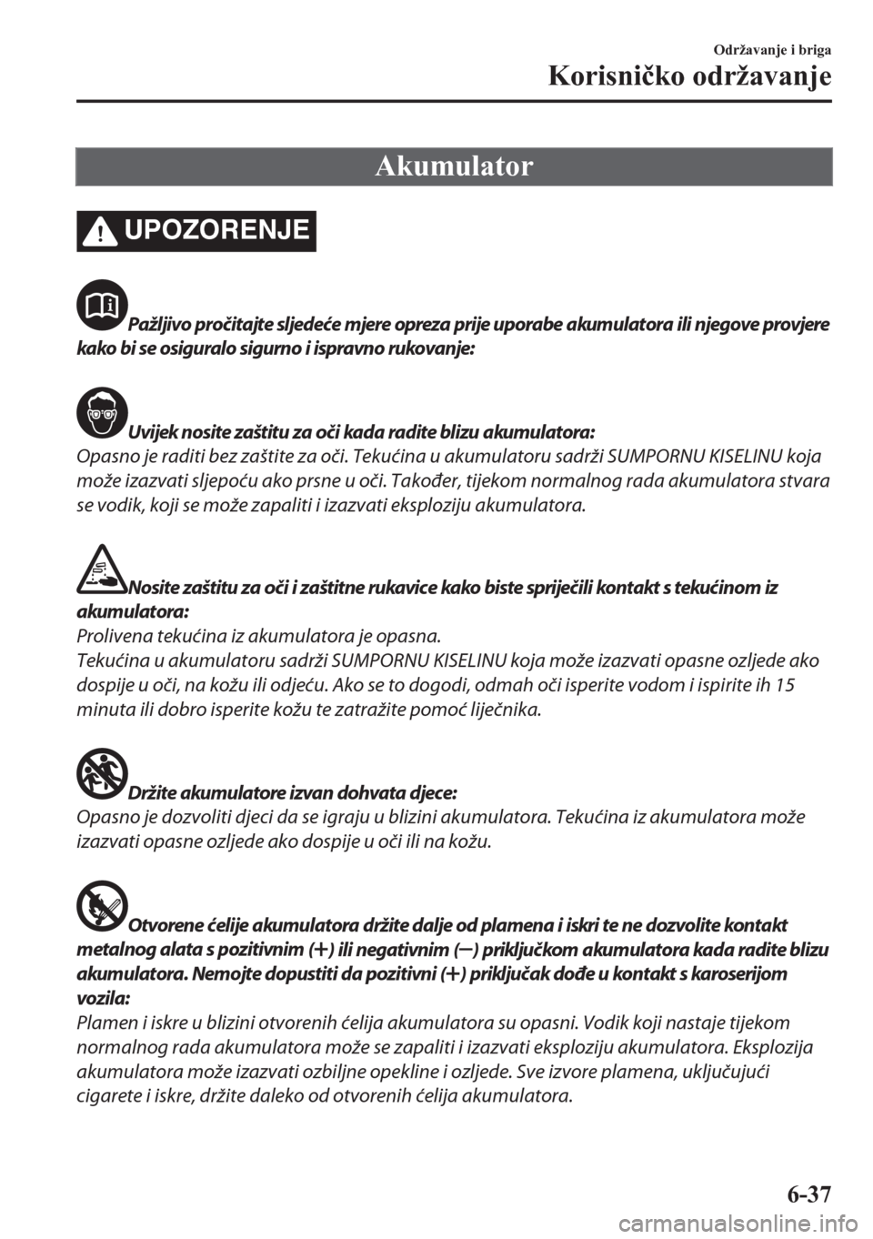 MAZDA MODEL CX-5 2018  Upute za uporabu (in Crotian) Akumulator
UPOZORENJE
Pažljivo pročitajte sljedeće mjere opreza prije uporabe akumulatora ili njegove provjere
kako bi se osiguralo sigurn o i ispravno rukovanje:
Uvijek nosite zaštitu za oči kad