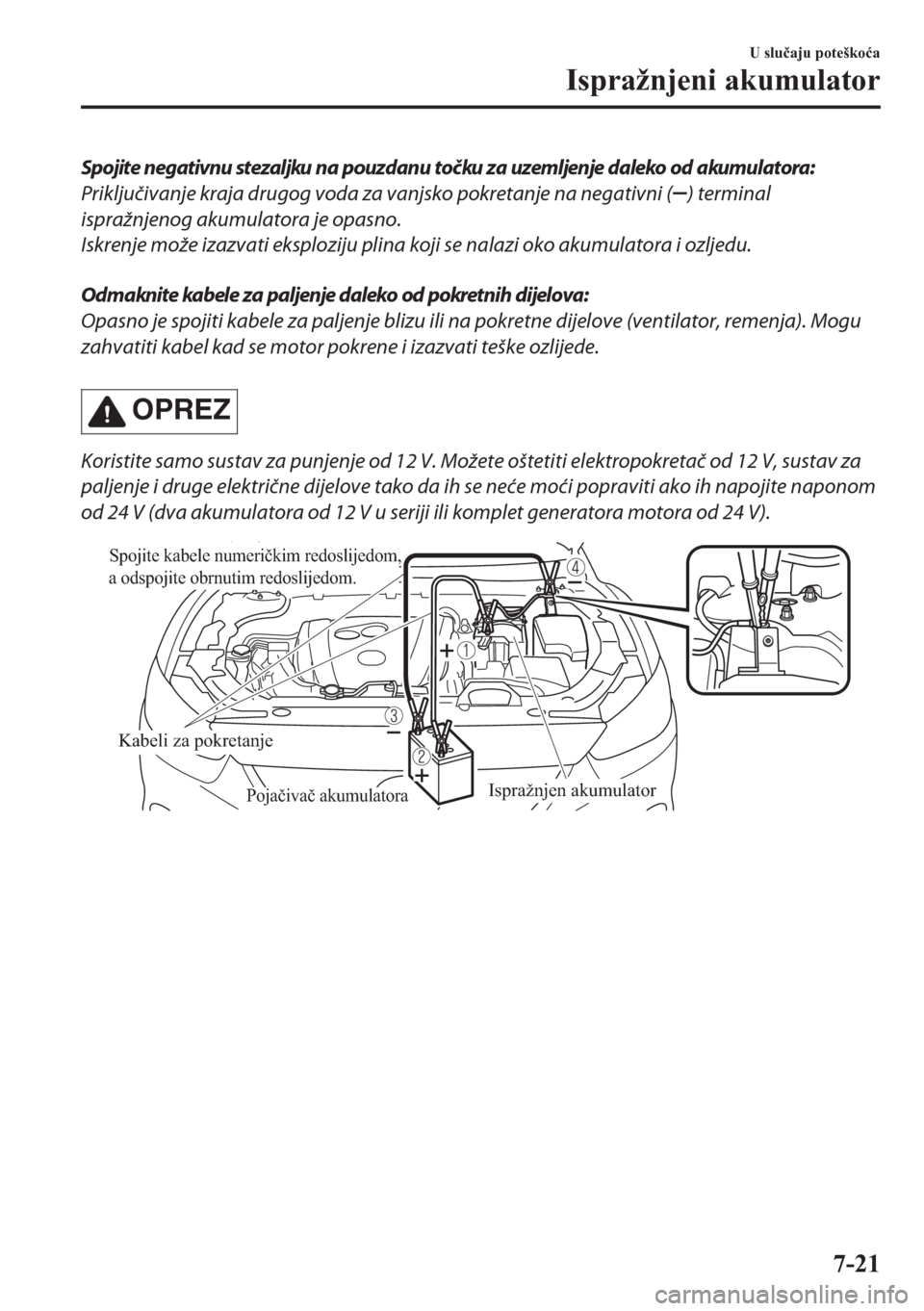MAZDA MODEL CX-5 2018  Upute za uporabu (in Crotian) Spojite negativnu stezaljku na pouzdanu točku za uzemljenje daleko od akumulatora:
Priključivanje kraja drugog voda za vanjsko pokretanje na negativni (
) terminal
ispražnjenog akumulatora je opasn