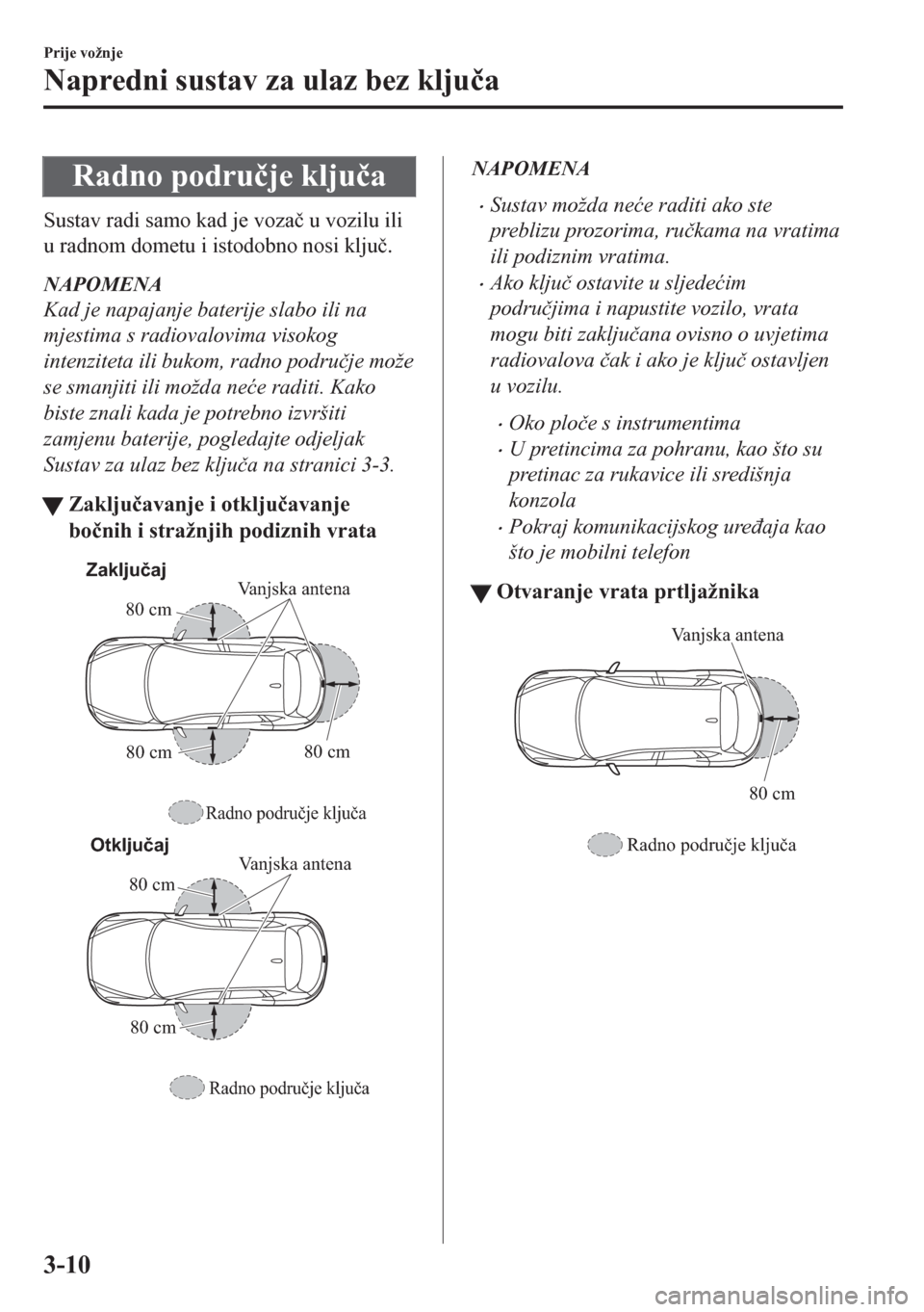 MAZDA MODEL CX-5 2018  Upute za uporabu (in Crotian) Radno podru�þje klju�þa
Sustav radi samo kad je voza�þ u vozilu ili
u radnom dometu i istodobno nosi klju�þ.
NAPOMENA
Kad je napajanje baterije slabo ili na
mjestima s radiovalovima visokog
intenz