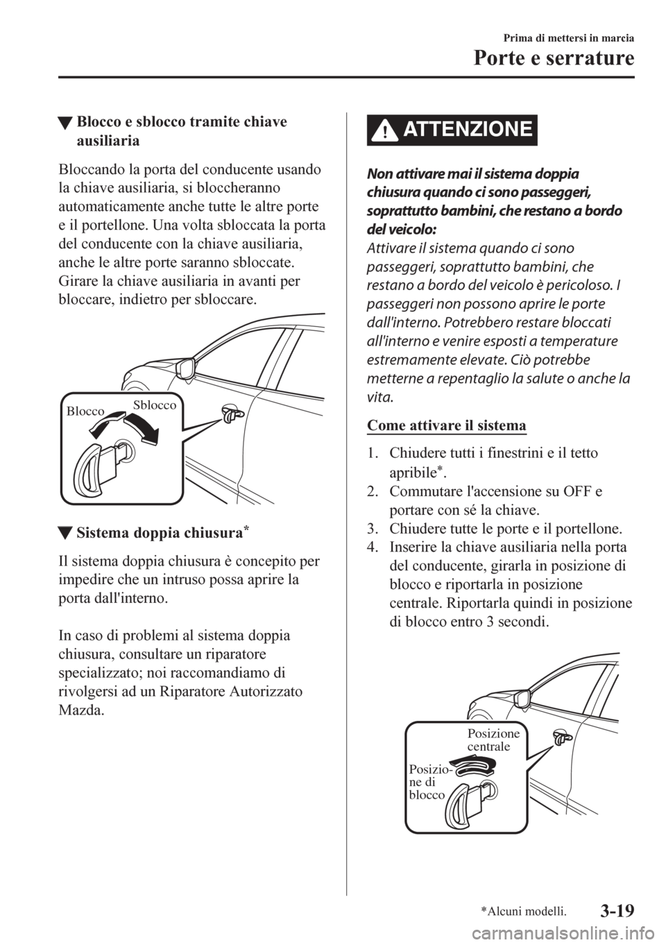 MAZDA MODEL CX-5 2018  Manuale del proprietario (in Italian) tBlocco e sblocco tramite chiave
ausiliaria
Bloccando la porta del conducente usando
la chiave ausiliaria, si bloccheranno
automaticamente anche tutte le altre porte
e il portellone. Una volta sblocca