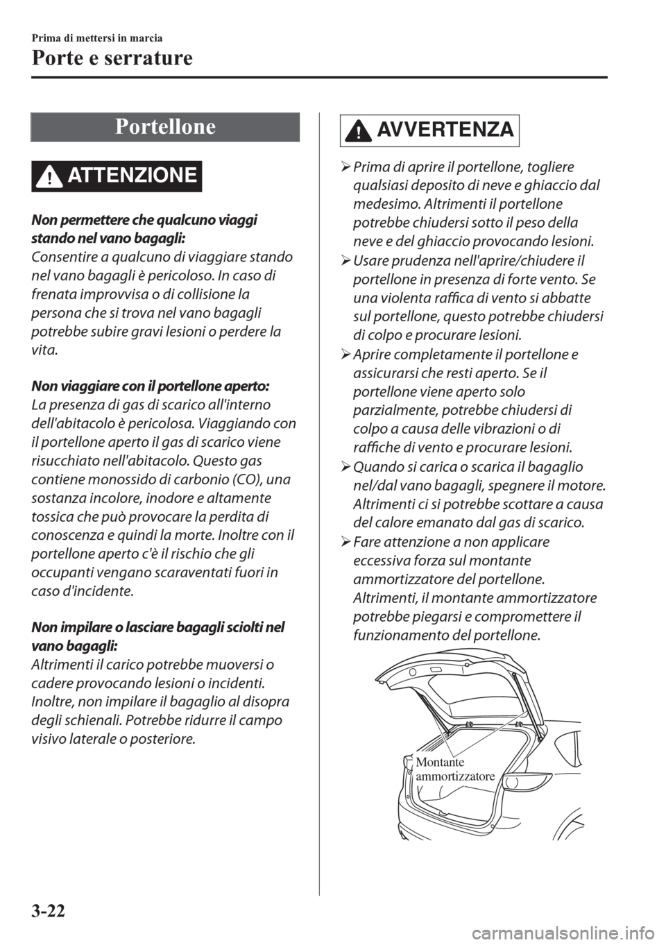 MAZDA MODEL CX-5 2018  Manuale del proprietario (in Italian) Portellone
ATTENZIONE
Non permettere che qualcuno viaggi
stando nel vano bagagli:
Consentire a qualcuno di viaggiare stando
nel vano bagagli è pericoloso. In caso di
frenata improvvisa o di collision