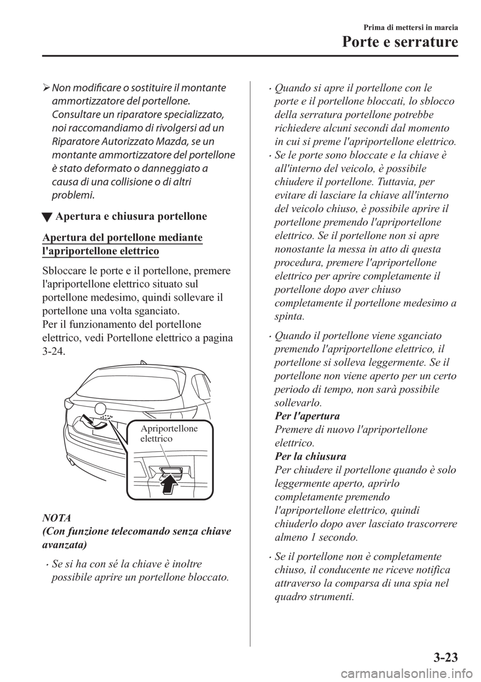MAZDA MODEL CX-5 2018  Manuale del proprietario (in Italian) �¾Non modificare o sostituire il montante
ammortizzatore del portellone.
Consultare un riparatore specializzato,
noi raccomandiamo di rivolgersi ad un
Riparatore Autorizzato Mazda, se un
montante amm
