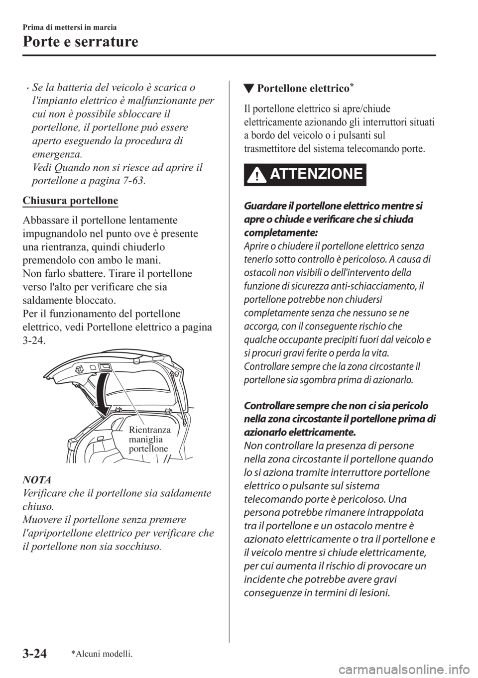 MAZDA MODEL CX-5 2018  Manuale del proprietario (in Italian) •Se la batteria del veicolo è scarica o
limpianto elettrico è malfunzionante per
cui non è possibile sbloccare il
portellone, il portellone può essere
aperto eseguendo la procedura di
emergenza