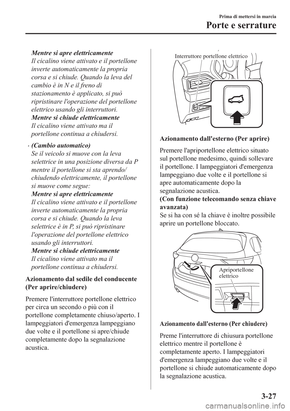 MAZDA MODEL CX-5 2018  Manuale del proprietario (in Italian) Mentre si apre elettricamente
Il cicalino viene attivato e il portellone
inverte automaticamente la propria
corsa e si chiude. Quando la leva del
cambio è in N e il freno di
stazionamento è applicat