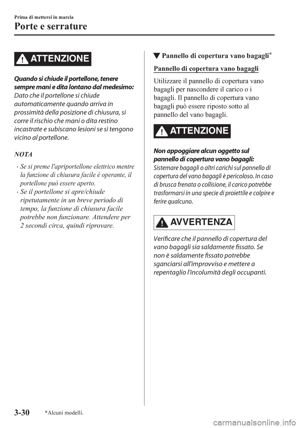 MAZDA MODEL CX-5 2018  Manuale del proprietario (in Italian) ATTENZIONE
Quando si chiude il portellone, tenere
sempre mani e dita lontano dal medesimo:
Dato che il portellone si chiude
automaticamente quando arriva in
prossimità della posizione di chiusura, si