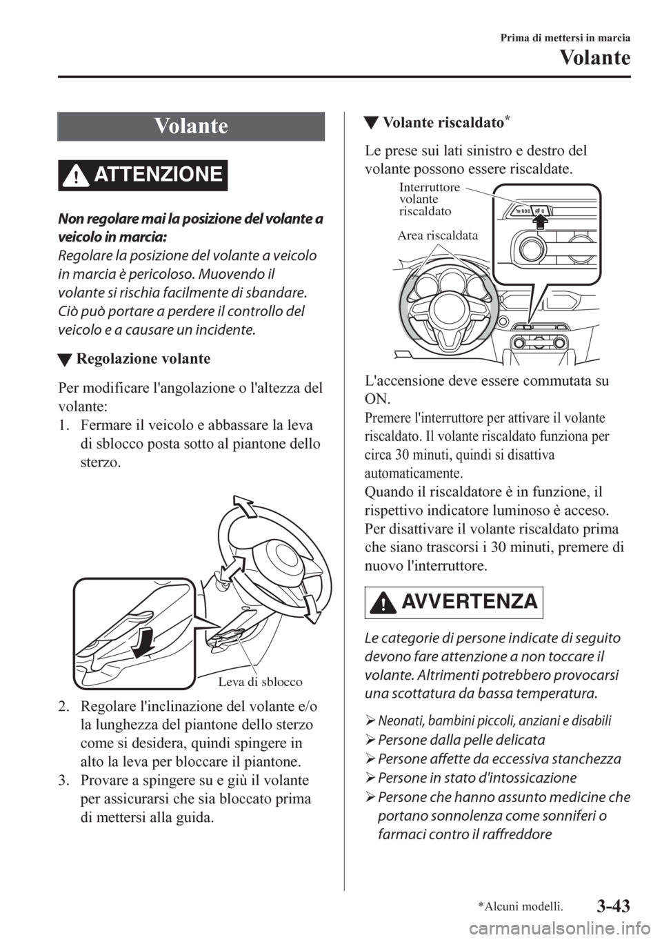 MAZDA MODEL CX-5 2018  Manuale del proprietario (in Italian) Vo l a n t e
ATTENZIONE
Non regolare mai la posizione del volante a
veicolo in marcia:
Regolare la posizione del volante a veicolo
in marcia è pericoloso. Muovendo il
volante si rischia facilmente di