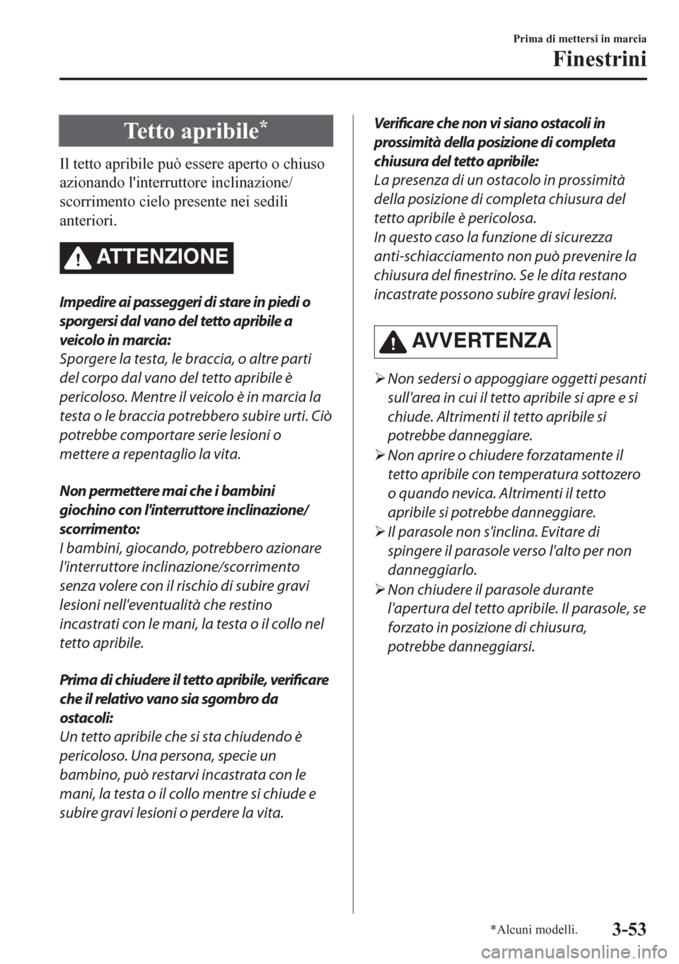 MAZDA MODEL CX-5 2018  Manuale del proprietario (in Italian) Tetto apribile*
Il tetto apribile può essere aperto o chiuso
azionando linterruttore inclinazione/
scorrimento cielo presente nei sedili
anteriori.
ATTENZIONE
Impedire ai passeggeri di stare in pied