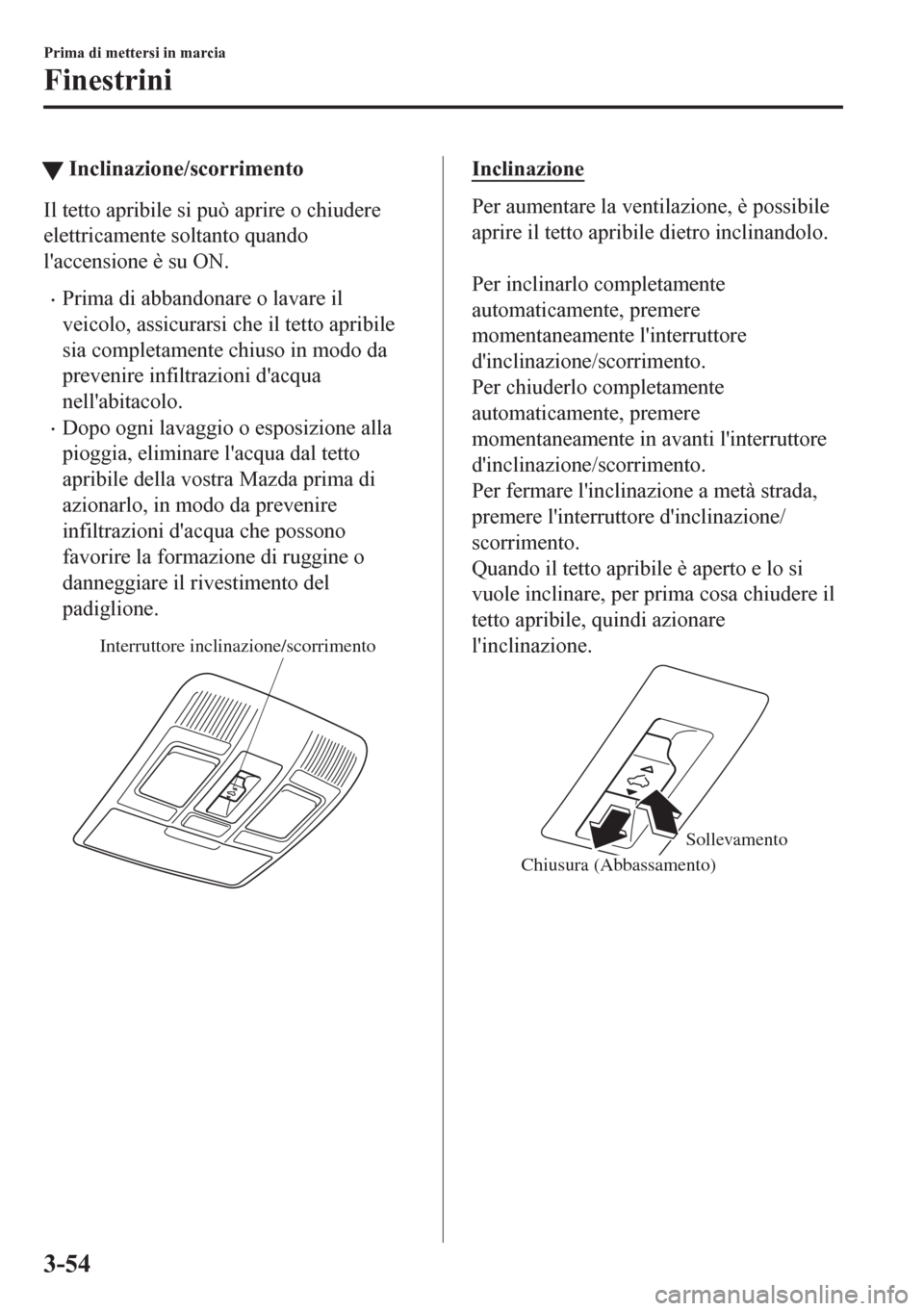 MAZDA MODEL CX-5 2018  Manuale del proprietario (in Italian) tInclinazione/scorrimento
Il tetto apribile si può aprire o chiudere
elettricamente soltanto quando
laccensione è su ON.
•Prima di abbandonare o lavare il
veicolo, assicurarsi che il tetto apribi