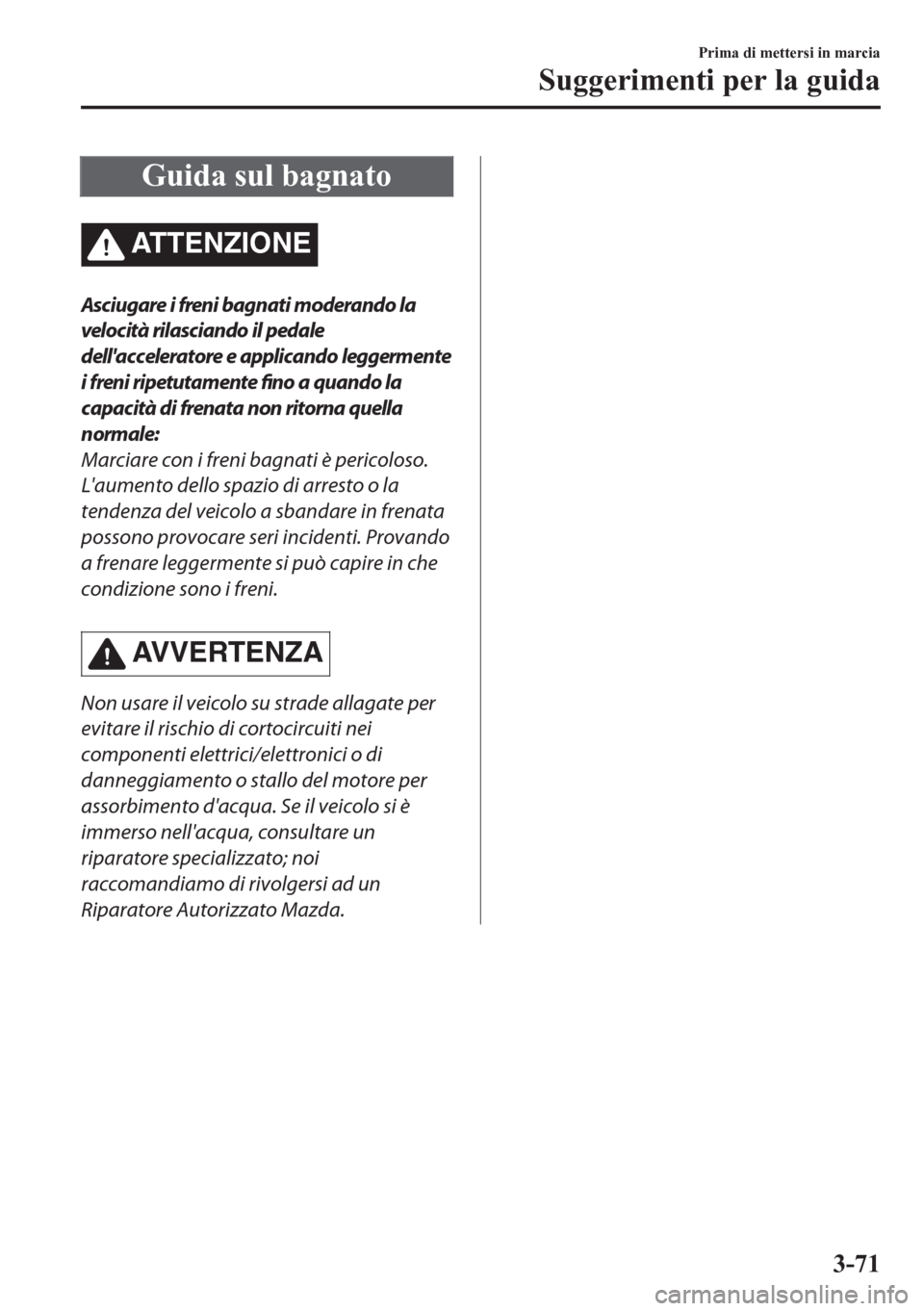 MAZDA MODEL CX-5 2018  Manuale del proprietario (in Italian) Guida sul bagnato
ATTENZIONE
Asciugare i freni bagnati moderando la
velocità rilasciando il pedale
dellacceleratore e applicando leggermente
i freni ripetutamente fino a quando la
capacità di frena